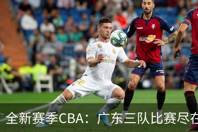 全新赛季CBA：广东三队比赛尽在广东体育频道