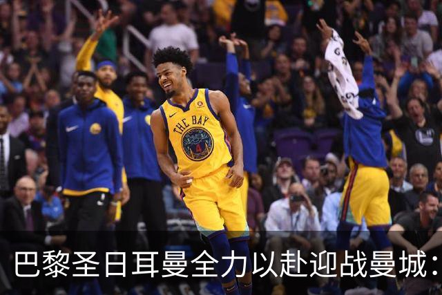 巴黎圣日耳曼全力以赴迎战曼城：锋线重组，关键球员回归
