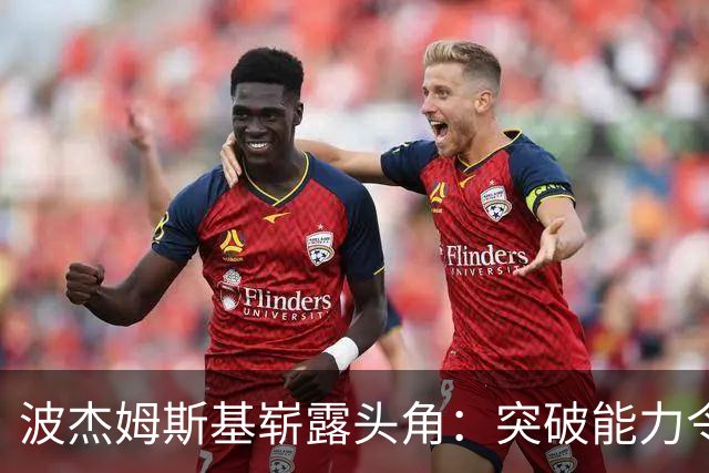 波杰姆斯基崭露头角：突破能力令人瞩目
