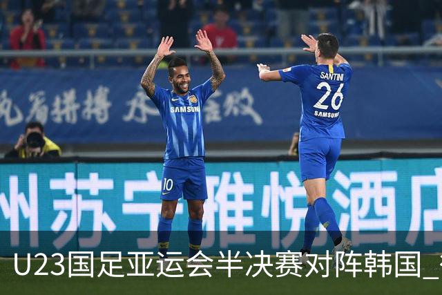U23国足亚运会半决赛对阵韩国 徐彬失误引发的反思